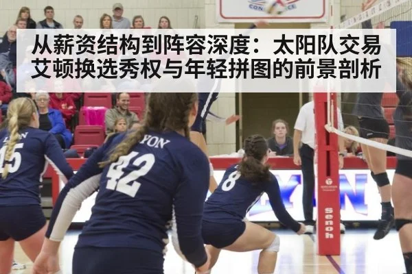 从薪资结构到阵容深度：太阳队交易艾顿换选秀权与年轻拼图的前景剖析 | j9.com