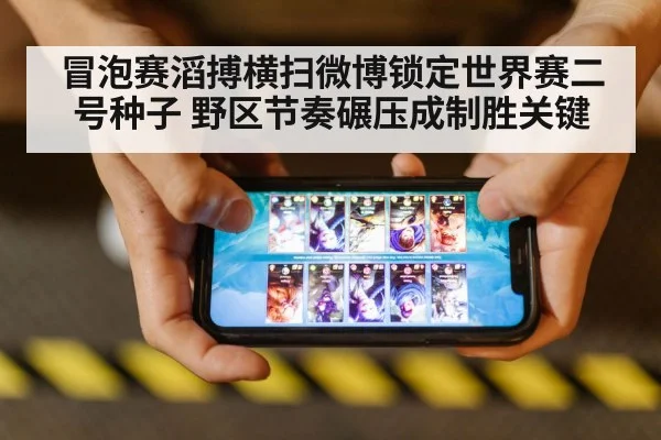 冒泡赛滔搏横扫微博锁定世界赛二号种子 野区节奏碾压成制胜关键（j9.com）