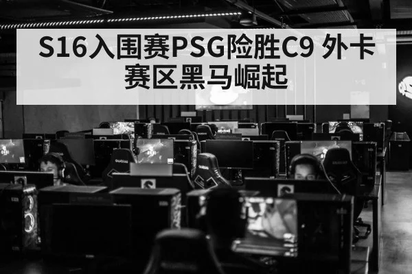 S16入围赛PSG险胜C9 外卡赛区黑马崛起（j9.com）