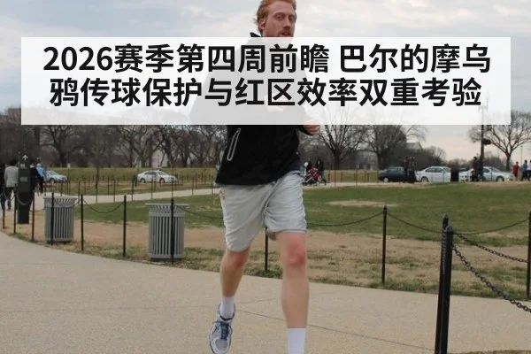 2026赛季第四周前瞻 巴尔的摩乌鸦传球保护与红区效率双重考验（j9.com）