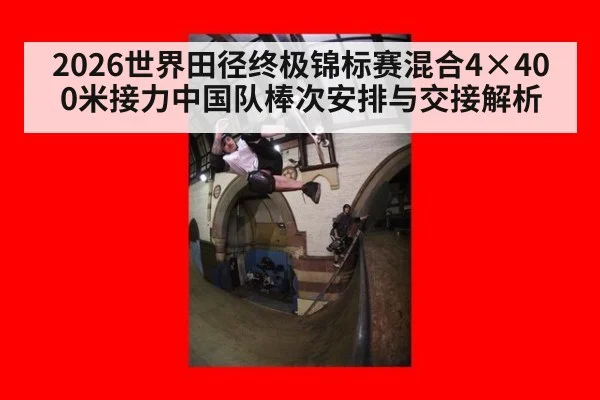 2026世界田径终极锦标赛混合4×400米接力中国队棒次安排与交接解析（j9.com）