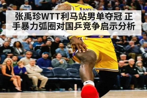 张禹珍WTT利马站男单夺冠 正手暴力弧圈对国乒竞争启示分析（j9.com）