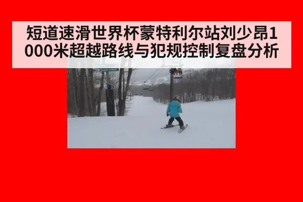 短道速滑世界杯蒙特利尔站刘少昂1000米超越路线与犯规控制复盘分析