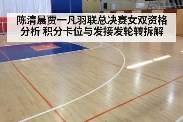 陈清晨贾一凡羽联总决赛女双资格分析 积分卡位与发接发轮转拆解