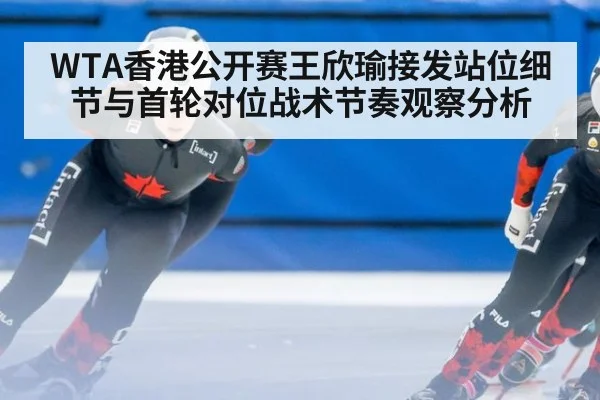 WTA香港公开赛王欣瑜接发站位细节与首轮对位战术节奏观察分析（j9 game）