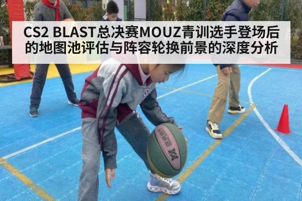 CS2 BLAST总决赛MOUZ青训选手登场后的地图池评估与阵容轮换前景的深度分析 | j9.com